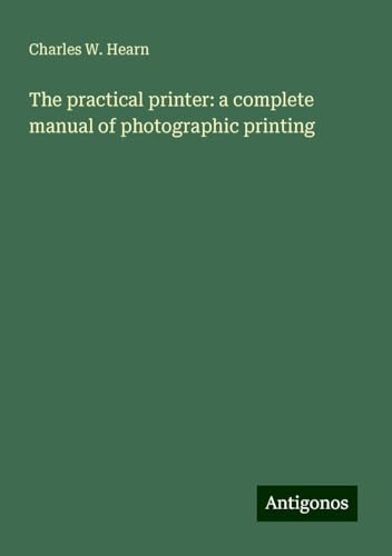 The practical printer: a complete manual of photographic printing von Antigonos Verlag