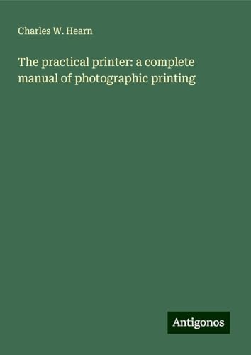 The practical printer: a complete manual of photographic printing von Antigonos Verlag