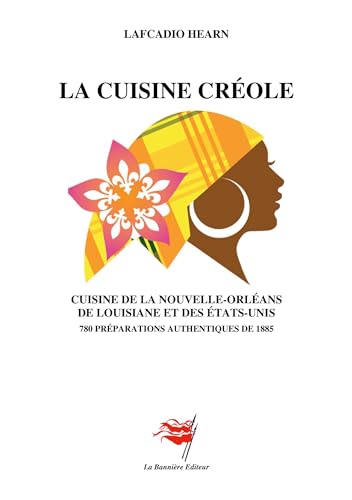 La Cuisine créole: Cuisine de la Nouvelle-Orléans, de Louisiane et des Etats-Unis - 780 préparations authentiques de 1885 von Les Editions De La Bannière