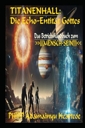 TITANENHALL: Die Echo-Entität Gottes: Das Betriebshandbuch MENSCH-SEIN (LEVEL 0: TITAN-Einsteiger) von Independently published