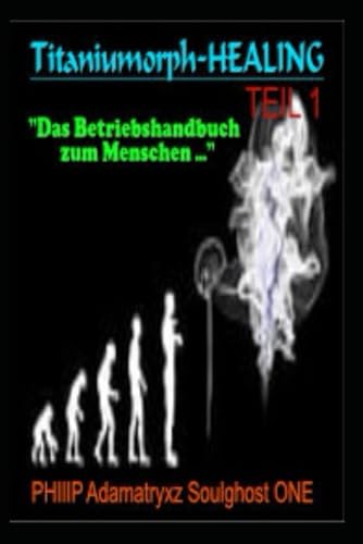 Titaniumorph Healing: Das Betriebshandbuch zum Menschen von Independently published