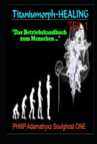 Titaniumorph Healing: Das Betriebshandbuch zum Menschen von Independently published