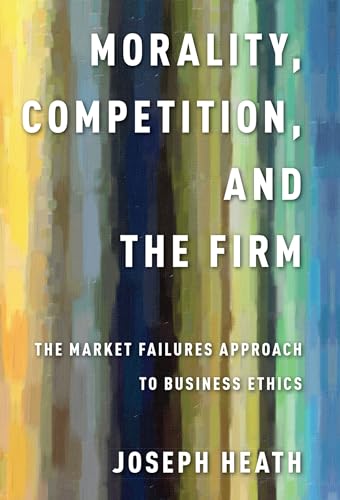 Morality, Competition, and the Firm: The Market Failures Approach to Business Ethics Morality, Competition, and the Firm: The Market Failures Approach to Business Ethics