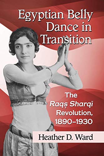 Egyptian Belly Dance in Transition: The Raqs Sharqi Revolution, 1890-1930