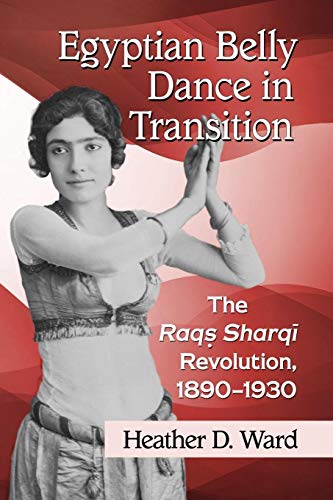 Egyptian Belly Dance in Transition: The Raqs Sharqi Revolution, 1890-1930 von McFarland