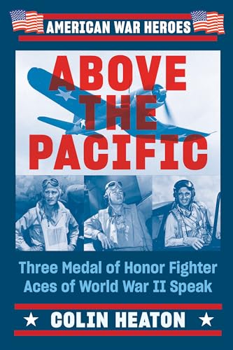 Above the Pacific: Three Medal of Honor Fighter Aces of World War II Speak (American War Heroes)