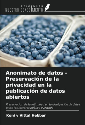 Anonimato de datos - Preservación de la privacidad en la publicación de datos abiertos: Preservación de la intimidad en la divulgación de datos entre los sectores público y privado von Ediciones Nuestro Conocimiento