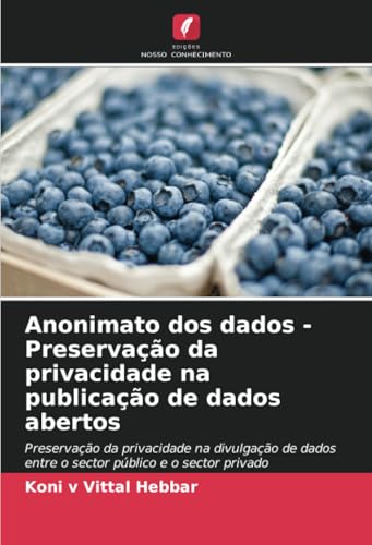 Anonimato dos dados - Preservação da privacidade na publicação de dados abertos: Preservação da privacidade na divulgação de dados entre o sector público e o sector privado von Edições Nosso Conhecimento