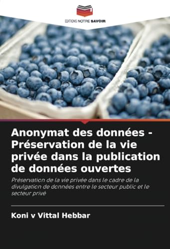 Anonymat des données - Préservation de la vie privée dans la publication de données ouvertes: Préservation de la vie privée dans le cadre de la ... entre le secteur public et le secteur privé von Editions Notre Savoir