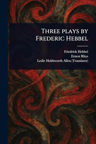 Three Plays by Frederic Hebbel Three Plays by Frederic Hebbel von Anson Street Press