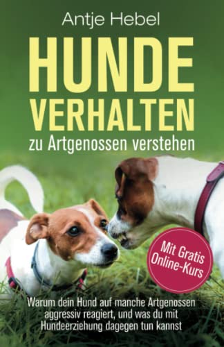 Hundeverhalten zu Artgenossen verstehen: Warum dein Hund auf manche Artgenossen aggressiv reagiert, und was du mit Hundeerziehung dagegen tun kannst von Antje Hebel