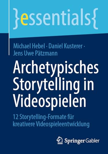 Archetypisches Storytelling in Videospielen: 12 Storytelling-Formate für kreativere Videospieleentwicklung (essentials) von Springer Gabler