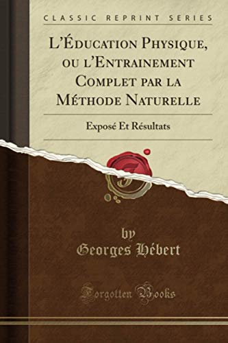 L'Éducation Physique, ou l'Entrainement Complet par la Méthode Naturelle (Classic Reprint): Exposé Et Résultats von Forgotten Books