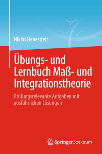Übungs- und Lernbuch Maß- und Integrationstheorie: Prüfungsrelevante Aufgaben mit ausführlichen Lösungen