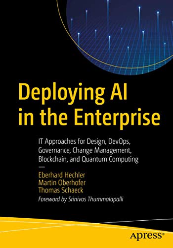 Deploying AI in the Enterprise: IT Approaches for Design, DevOps, Governance, Change Management, Blockchain, and Quantum Computing von Apress
