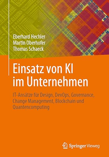 Einsatz von KI im Unternehmen: IT-Ansätze für Design, DevOps, Governance, Change Management, Blockchain und Quantencomputing von Springer Vieweg