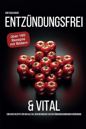 Entzündungsfrei & Vital: Einfache Rezepte für den Alltag - Ihr Wegweiser zur entzündungshemmenden Ernährung: Ganzheitliche Gesundheit durch ... eine lebensverändernde Ernährungsumstellung