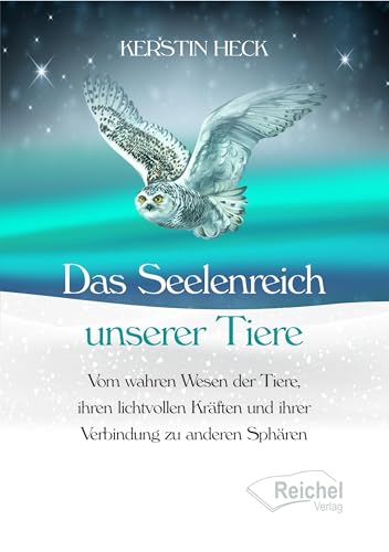 Das Seelenreich unserer Tiere: Vom wahren Wesen der Tiere, ihren lichtvollen Kräften und ihrer Verbindung zu anderen Sphären