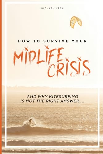 How to survive Your Midlife Crisis: and why Kitesurfing is not the right answer ... von Independently published