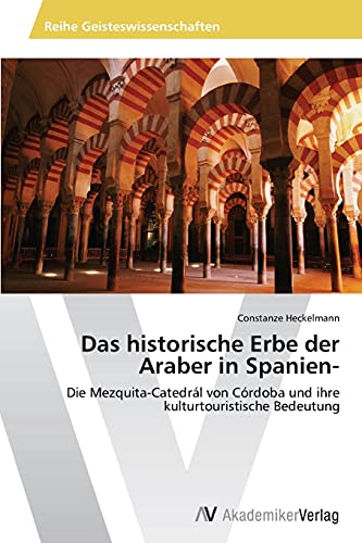 Das historische Erbe der Araber in Spanien-: Die Mezquita-Catedrál von Córdoba und ihre kulturtouristische Bedeutung Das historische Erbe der Araber in Spanien-: Die Mezquita-Catedrál von Córdoba und ihre kulturtouristische Bedeutung