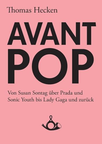 Avant-Pop: Von Susan Sontag über Prada und Sonic Youth bis Lady Gaga und zurück (Schriften zur Popkultur)