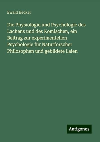 Die Physiologie und Psychologie des Lachens und des Komischen, ein Beitrag zur experimentellen Psychologie für Naturforscher Philosophen und gebildete Laien von Antigonos Verlag