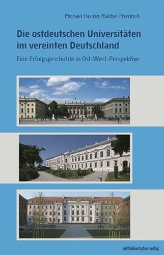 Die ostdeutschen Universitäten im vereinten Deutschland: Eine Erfolgsgeschichte in Ost-West-Perspektive von Mitteldeutscher Verlag