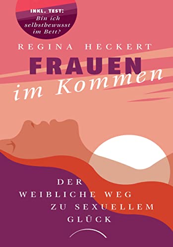 Frauen im Kommen: Der weibliche Weg zu sexuellem Glück. Selbstwertgefühl steigern, Beziehung pflegen, weibliche Lust entdecken: ein inspirierendes Buch über die Sexualität der Frau von Kamphausen Media GmbH