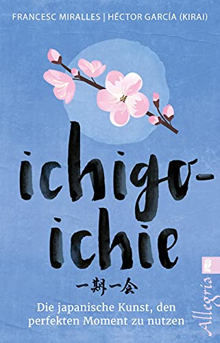 Ichigo-ichie: Die japanische Kunst, den perfekten Moment zu nutzen | Die Bestseller-Autoren erzählen über die Einzigartigkeit des Augenblicks