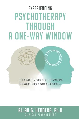 Experiencing Psychotheraphy Through a One-Way Window: ....115 Vignettes from Real Life Sessions of Psychotherapy with a Therapist.... Experiencing Psychotheraphy Through a One-Way Window: ....115 Vignettes from Real Life Sessions of Psychotherapy with a Therapist....