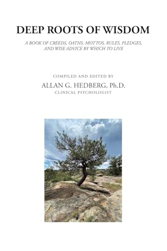 DEEP ROOTS OF WISDOM: A BOOK OF CREEDS, OATHS, MOTTOS, RULES, PLEDGES, AND WISE ADVICE BY WHICH TO LIVE von Xlibris US
