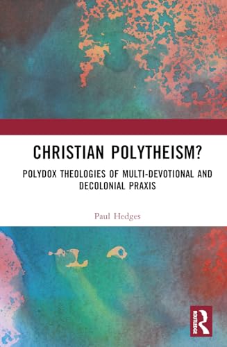 Christian Polytheism?: Polydox Theologies of Multi-devotional and Decolonial Praxis von Routledge