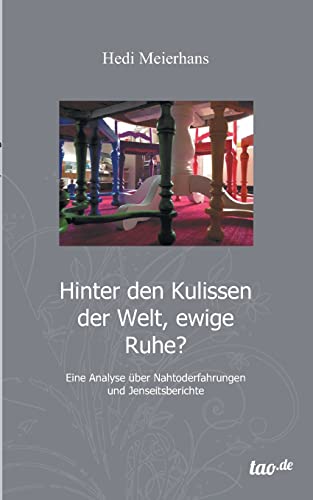 Hinter den Kulissen der Welt, ewige Ruhe?: Eine Analyse von Nahtoderfahrungen und Jenseitsberichten