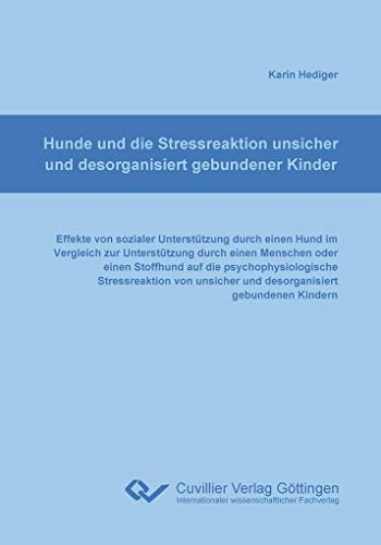 Hunde und die Stressreaktion unsicher und desorganisiert gebundener Kinder: Effekte von sozialer Unterstützung durch einen Hund im Vergleich zur ... unsicher und desorganisiert gebundener Kinder