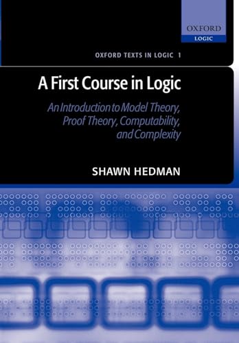 A First Course in Logic : An Introduction to Model Theory, Proof Theory, Computability, and Complexity: An Introduction to Model Theory, Proof Theory, ... Complexity (Oxford Texts in Logic, Band 1)