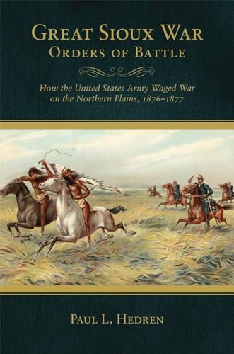 Great Sioux War Orders of Battle: How the United States Waged War on the Northern Plains, 1876-1877 (Frontier Military)