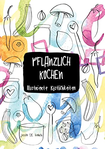 Pflanzlich kochen: Illustrierte Köstlichkeiten