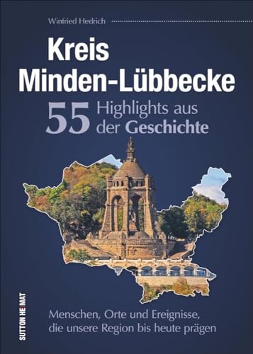 Kreis Minden-Lübbecke. 55 Highlights aus der Geschichte. Eine unterhaltsame Zeitreise zu den Menschen, Orten und Ereignissen, die die Region prägten.: ... die unsere Region bis heute prägen Kreis Minden-Lübbecke. 55 Highlights aus der Geschichte. Eine unterhaltsame Zeitreise zu den Menschen, Orten und Ereignissen, die die Region prägten.: ... die unsere Region bis heute prägen