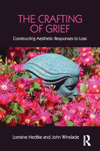 The Crafting of Grief: Constructing Aesthetic Responses to Loss (The Series in Death, Dying, and Bereavement) von Routledge