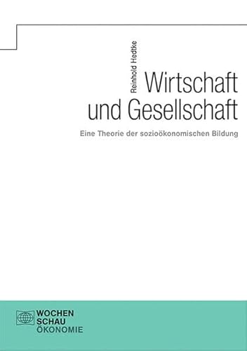 Wirtschaft und Gesellschaft: Eine Theorie der sozioökonomischen Bildung (Sozioökonomische Bildung) von Wochenschau Verlag