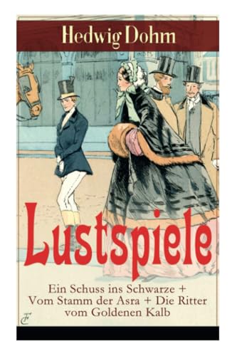 Lustspiele: Ein Schuss ins Schwarze + Vom Stamm der Asra + Die Ritter vom Goldenen Kalb: Drei Komödien der Autorin von "Schicksale einer Seele", "Werde, die Du bist" und "Christa Ruland"