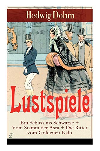 Lustspiele: Ein Schuss ins Schwarze + Vom Stamm der Asra + Die Ritter vom Goldenen Kalb: Drei Komödien der Autorin von "Schicksale einer Seele", "Werde, die Du bist" und "Christa Ruland"