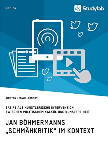 Jan Böhmermanns „Schmähkritik“ im Kontext. Satire als künstlerische Intervention zwischen politischem Kalkül und Kunstfreiheit von Studylab