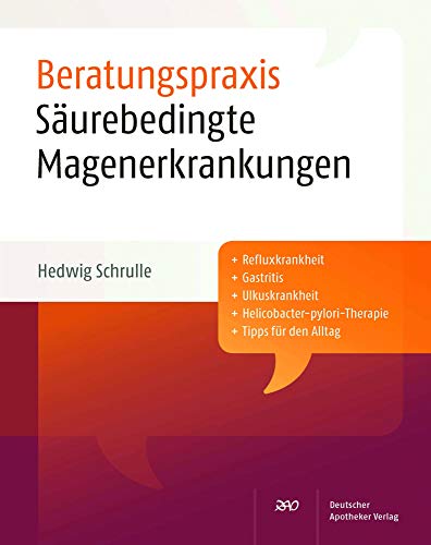 Säurebedingte Magenerkrankungen (Beratungspraxis): Plus Refluxkrankheit, Gastritits, Ulkuskrankheit, Helicobacter-pylori-Therapie, Tipps für den Alltag von Deutscher Apotheker Verlag