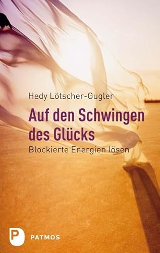 Auf den Schwingen des Glücks: Blockierte Energien lösen von Patmos-Verlag