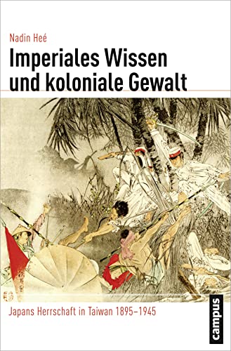 Imperiales Wissen und koloniale Gewalt: Japans Herrschaft in Taiwan 1895-1945 (Globalgeschichte, 11) von Campus Verlag