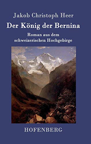 Der König der Bernina: Roman aus dem schweizerischen Hochgebirge Der König der Bernina: Roman aus dem schweizerischen Hochgebirge