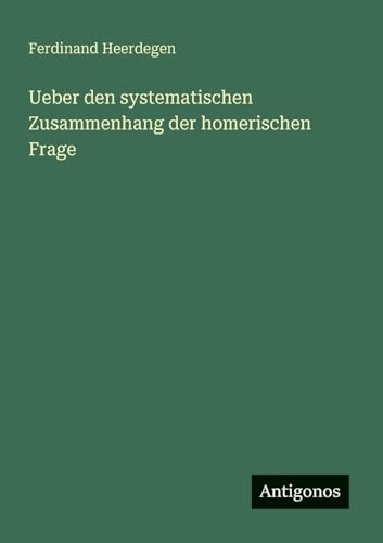 Ueber den systematischen Zusammenhang der homerischen Frage von Antigonos Verlag