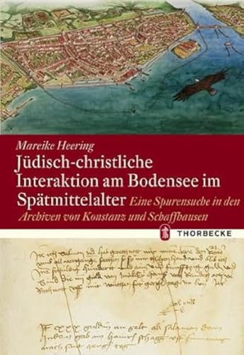 Jüdisch-christliche Interaktion am Bodensee im Spätmittelalter: Eine Spurensuche in den Archiven von Konstanz und Schaffhausen (Konstanzer Geschichts- und Rechtsquellen) von Jan Thorbecke Verlag