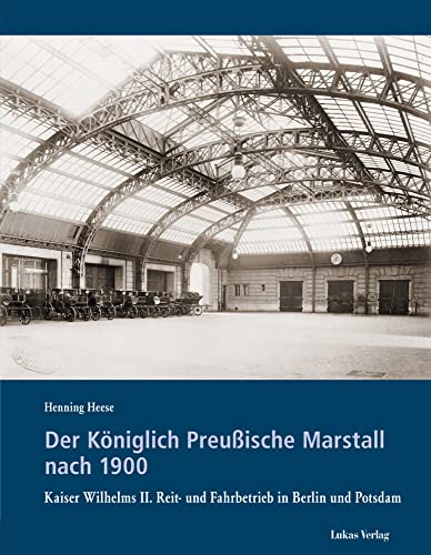 Der Königlich Preußische Marstall nach 1900: Kaiser Wilhelms II. Reit- und Fahrbetrieb in Berlin und Potsdam (Schriften der Landesgeschichtlichen Vereinigung für die Mark Brandenburg, Neue Folge) von Lukas Verlag